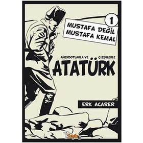 ANEKDOTLARLA VE ÇİZGİLERLE ATATÜRK - MUSTAFA DEĞİL MUSTAFA KEMAL 1 - ERK ACARER