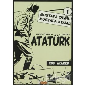ANEKDOTLARLA VE ÇİZGİLERLE ATATÜRK - MUSTAFA DEĞİL MUSTAFA KEMAL 1 - ERK ACARER