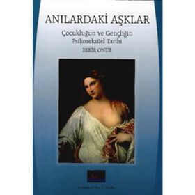 Anılardaki Aşklar: Çocukluğun ve Gençliğin Psikoseksüel Tarihi - Bekir Onur