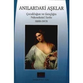 Anılardaki Aşklar: Çocukluğun ve Gençliğin Psikoseksüel Tarihi - Bekir Onur