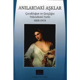 Anılardaki Aşklar: Çocukluğun ve Gençliğin Psikoseksüel Tarihi - Bekir Onur