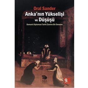 ANKA'NIN YÜKSELİŞİ VE DÜŞÜŞÜ OSMANLI DIPLOMASI TARIHI ÜZERİNE BIR DENEME - ORAL SANDER
