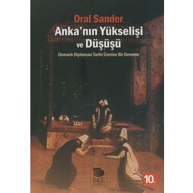 ANKA'NIN YÜKSELİŞİ VE DÜŞÜŞÜ OSMANLI DIPLOMASI TARIHI ÜZERİNE BIR DENEME - ORAL SANDER