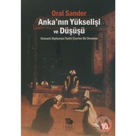 ANKA'NIN YÜKSELİŞİ VE DÜŞÜŞÜ OSMANLI DIPLOMASI TARIHI ÜZERİNE BIR DENEME - ORAL SANDER