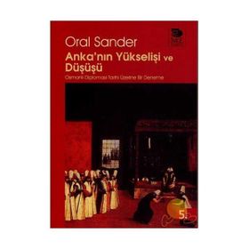 ANKA'NIN YÜKSELİŞİ VE DÜŞÜŞÜ OSMANLI DIPLOMASI TARIHI ÜZERİNE BIR DENEME - ORAL SANDER