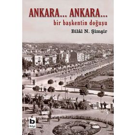 ANKARA...ANKARA BIR BAŞKENTİN DOĞUŞU - BILAL N. ŞİMŞİR