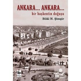ANKARA...ANKARA BIR BAŞKENTİN DOĞUŞU - BILAL N. ŞİMŞİR