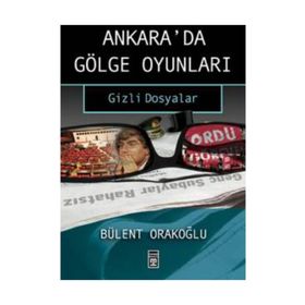 Ankara'da Gölge Oyunları Gizli Dosyalar - Bülent Orakoğlu