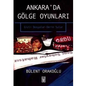 Ankara'da Gölge Oyunları Gizli Dosyalar - Bülent Orakoğlu