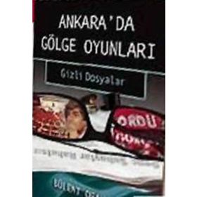 Ankara'da Gölge Oyunları Gizli Dosyalar - Bülent Orakoğlu