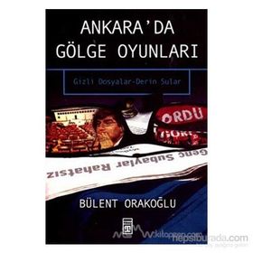 Ankara'da Gölge Oyunları Gizli Dosyalar - Bülent Orakoğlu