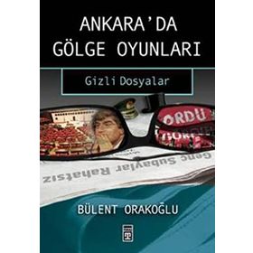 Ankara'da Gölge Oyunları Gizli Dosyalar - Bülent Orakoğlu