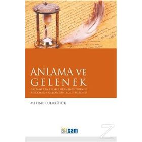 ANLAMA VE GELENEK GADAMER'IN FELSEFI HERMENEUTIĞINDE ANLAMADA GELENEĞIN ROLÜ SORUNU - MEHMET ULUKÜTÜK