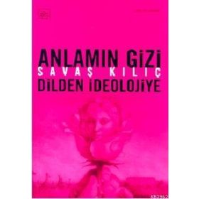 ANLAMIN GIZI (DILDEN İDEOLOJİYE) - SAVAŞ KILIÇ