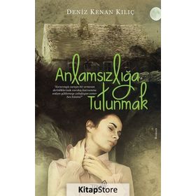 Anlamsızlığa Tutunmak - Deniz Kenan Kılıç