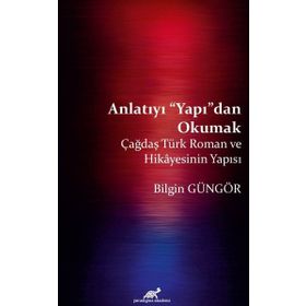 Anlatıyı Yapıdan Okumak: Çağdaş Türk Roman ve Hikayesinin Yapısı - Bilgin Güngör