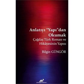 Anlatıyı Yapıdan Okumak: Çağdaş Türk Roman ve Hikayesinin Yapısı - Bilgin Güngör