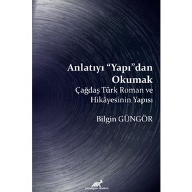 Anlatıyı Yapıdan Okumak: Çağdaş Türk Roman ve Hikayesinin Yapısı - Bilgin Güngör