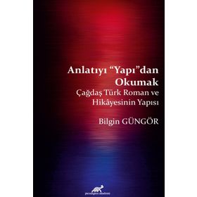 Anlatıyı Yapıdan Okumak: Çağdaş Türk Roman ve Hikayesinin Yapısı - Bilgin Güngör