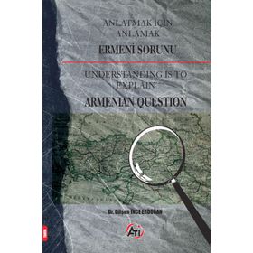 ANLATMAK İÇİN ANLAMAK ERMENI SORUNU UNDERSTANDING IS TO EXPLAIN ARMANIAN QUESTION - DİLŞEN İNCE ERDOĞAN