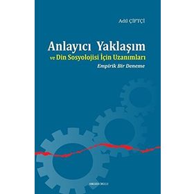 Anlayıcı Yaklaşım ve Din Sosyolojisi İçin Uzanımları - Adil Çiftçi