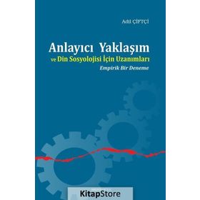 Anlayıcı Yaklaşım ve Din Sosyolojisi İçin Uzanımları - Adil Çiftçi