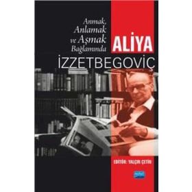 Anmak, Anlamak Ve Aşmak Bağlamında Aliya İzzetbegoviç - Kolektif