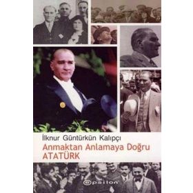 ANMAKTAN ANLAMAYA DOĞRU ATATÜRK - İLKNUR GÜNTÜRKÜN KALIPÇI