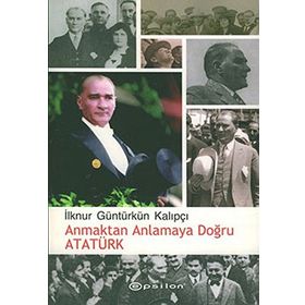 ANMAKTAN ANLAMAYA DOĞRU ATATÜRK - İLKNUR GÜNTÜRKÜN KALIPÇI