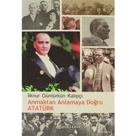 ANMAKTAN ANLAMAYA DOĞRU ATATÜRK - İLKNUR GÜNTÜRKÜN KALIPÇI