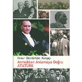 ANMAKTAN ANLAMAYA DOĞRU ATATÜRK - İLKNUR GÜNTÜRKÜN KALIPÇI