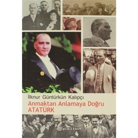 ANMAKTAN ANLAMAYA DOĞRU ATATÜRK - İLKNUR GÜNTÜRKÜN KALIPÇI