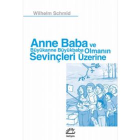 Anne Baba ve Büyükanne Büyükbaba Olmanın Sevinçleri Üzerine - Wilhelm Schmid