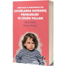 Anne - Baba ve Öğretmenler İçin Çocuklarda Davranış Problemleri ve Çözüm Yolları - Begüm Özgü Mahmut Yılmaz