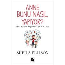 ANNE BUNU NASIL YAPIYOR? BIR ANNEDEN DIĞERLERI İÇIN 101 DERS - SHEILA ELLISON