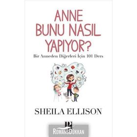 ANNE BUNU NASIL YAPIYOR? BIR ANNEDEN DIĞERLERI İÇIN 101 DERS - SHEILA ELLISON
