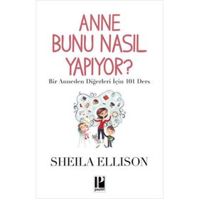 ANNE BUNU NASIL YAPIYOR? BIR ANNEDEN DIĞERLERI İÇIN 101 DERS - SHEILA ELLISON
