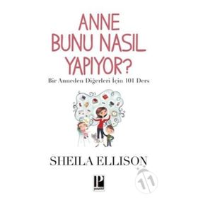 ANNE BUNU NASIL YAPIYOR? BIR ANNEDEN DIĞERLERI İÇIN 101 DERS - SHEILA ELLISON