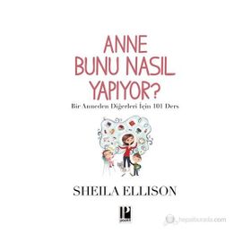 ANNE BUNU NASIL YAPIYOR? BIR ANNEDEN DIĞERLERI İÇIN 101 DERS - SHEILA ELLISON
