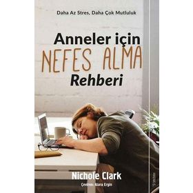Anneler İçin Nefes Alma Rehberi - Daha Az Stres, Daha Çok Mutluluk - Nichole Clark