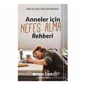 Anneler İçin Nefes Alma Rehberi - Daha Az Stres, Daha Çok Mutluluk - Nichole Clark
