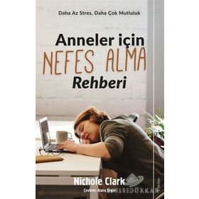 Anneler İçin Nefes Alma Rehberi - Daha Az Stres, Daha Çok Mutluluk - Nichole Clark