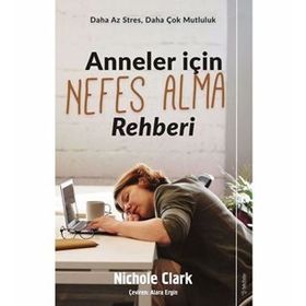 Anneler İçin Nefes Alma Rehberi - Daha Az Stres, Daha Çok Mutluluk - Nichole Clark