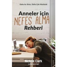 Anneler İçin Nefes Alma Rehberi - Daha Az Stres, Daha Çok Mutluluk - Nichole Clark