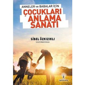 Anneler Ve Babalar İçin Çocukları Anlama Sanatı - Sibel Özkızıklı