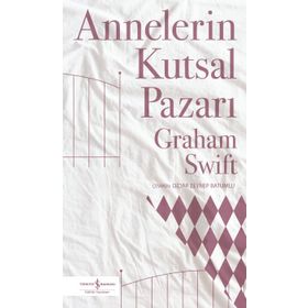 Annelerin Kutsal Pazarı - Graham Swift