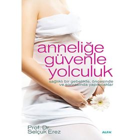 ANNELİĞE GÜVENLE YOLCULUK SAĞLIKLI BIR GEBELIKTE, ÖNCESİNDE VE SONRASINDA YAPILACAKLAR - SELÇUK EREZ
