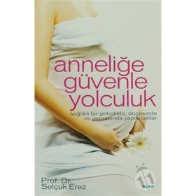 ANNELİĞE GÜVENLE YOLCULUK SAĞLIKLI BIR GEBELIKTE, ÖNCESİNDE VE SONRASINDA YAPILACAKLAR - SELÇUK EREZ