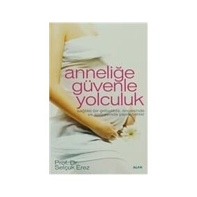 ANNELİĞE GÜVENLE YOLCULUK SAĞLIKLI BIR GEBELIKTE, ÖNCESİNDE VE SONRASINDA YAPILACAKLAR - SELÇUK EREZ