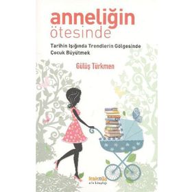 ANNELİĞİN ÖTESİNDE TARIHIN IŞIĞINDA TRENDLERIN GÖLGESİNDE ÇOCUK BÜYÜTMEK - GÜLÜŞ G. TÜRKMEN